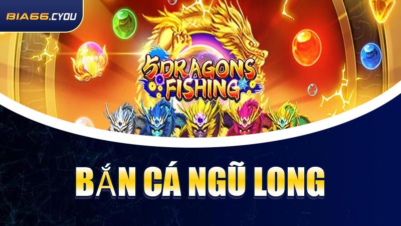 Bắn Cá Ngũ Long