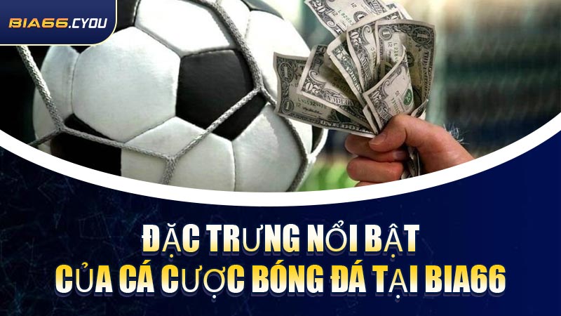 Đặc trưng nổi bật của cá cược bóng đá tại BIA66