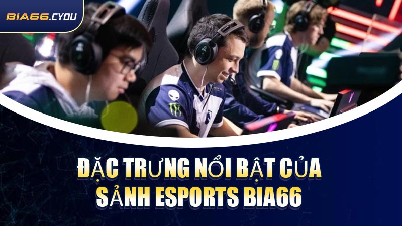 Đặc trưng nổi bật của sảnh Esports BIA66