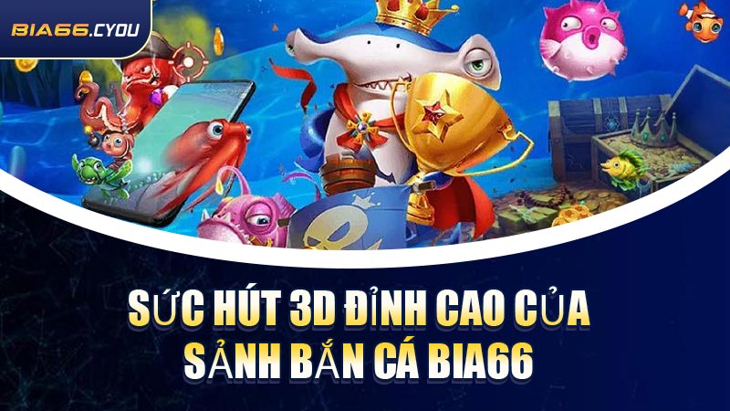 Sức hút 3D đỉnh cao của sảnh Bắn Cá BIA66