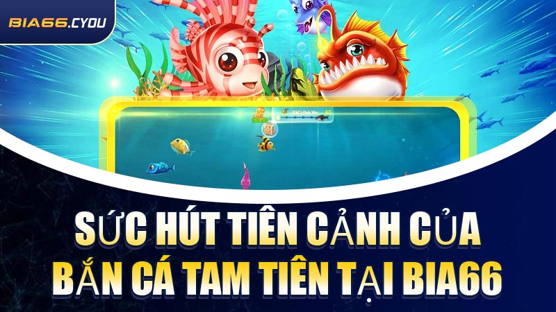 Sức hút tiên cảnh của Bắn Cá Tam Tiên tại BIA66