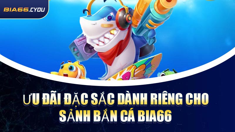 Ưu đãi đặc sắc dành riêng cho sảnh Bắn Cá BIA66