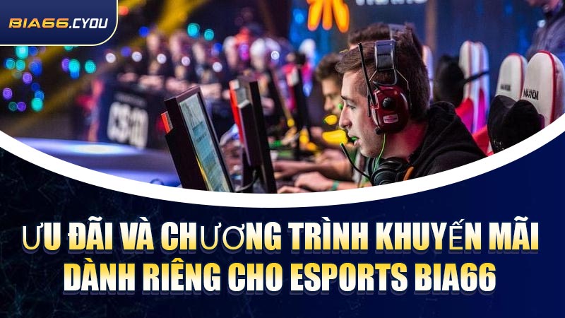 Ưu đãi và chương trình khuyến mãi dành riêng cho Esports BIA66