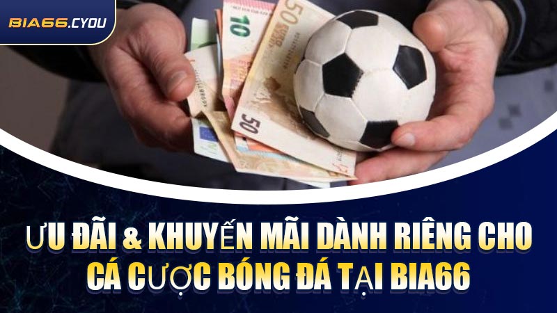 Ưu đãi & khuyến mãi dành riêng cho cá cược bóng đá tại BIA66